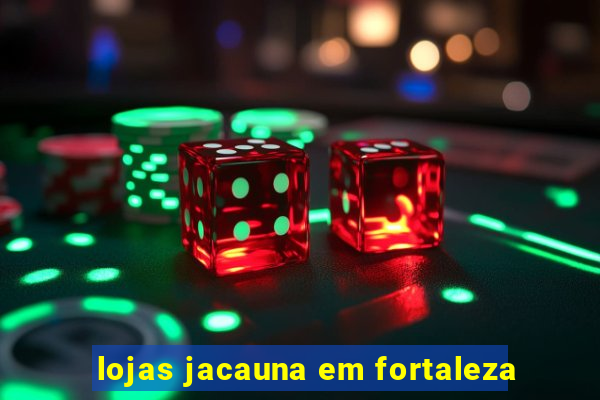 lojas jacauna em fortaleza